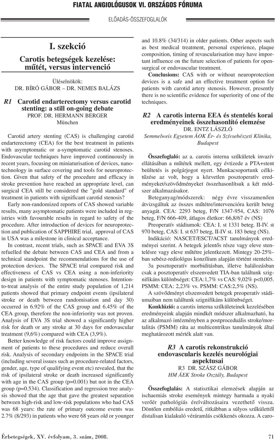 Endovascular techniques have improved continuously in recent years, focusing on miniaturisation of devices, nanotechnology in surface covering and tools for neuroprotection.