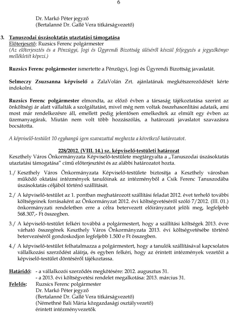 Ruzsics Ferenc polgármester elmondta, az elızı évben a társaság tájékoztatása szerint az önköltségi ár alatt vállalták a szolgáltatást, mivel még nem voltak összehasonlítási adataik, ami most már