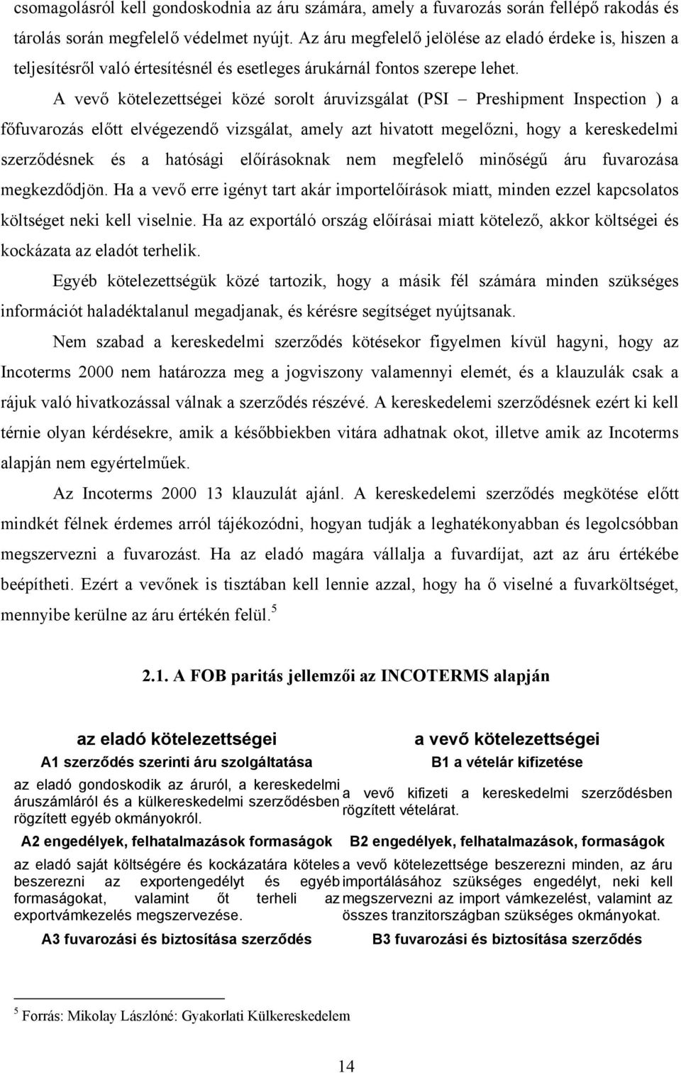 A vevő kötelezettségei közé sorolt áruvizsgálat (PSI Preshipment Inspection ) a főfuvarozás előtt elvégezendő vizsgálat, amely azt hivatott megelőzni, hogy a kereskedelmi szerződésnek és a hatósági