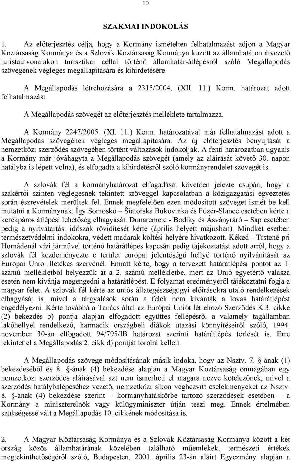 céllal történő államhatár-átlépésről szóló Megállapodás szövegének végleges megállapítására és kihirdetésére. A Megállapodás létrehozására a 2315/2004. (XII. 11.) Korm. határozat adott felhatalmazást.