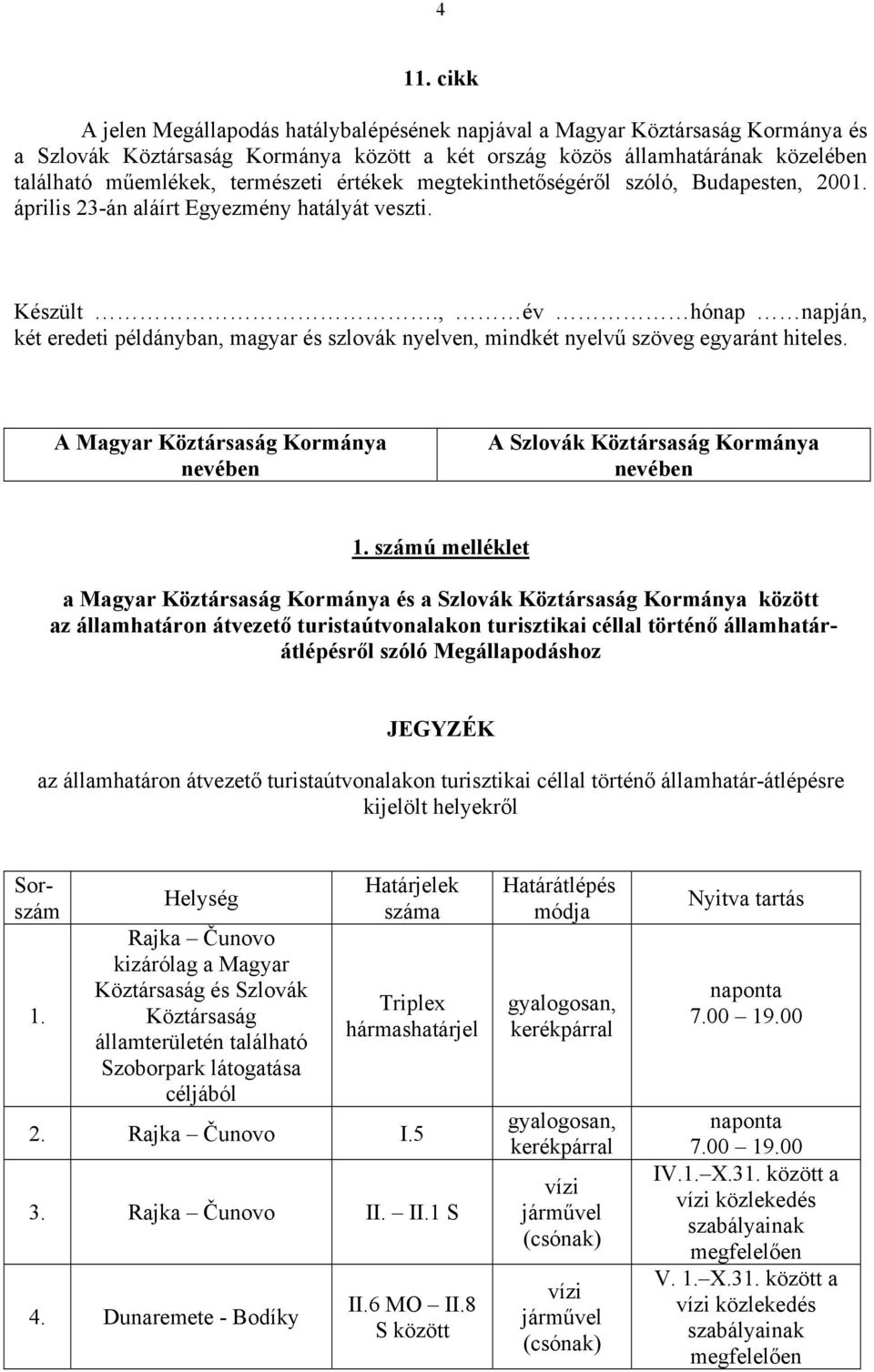 , év hónap napján, két eredeti példányban, magyar és szlovák nyelven, mindkét nyelvű szöveg egyaránt hiteles. A Magyar Köztársaság Kormánya nevében A Szlovák Köztársaság Kormánya nevében 1.