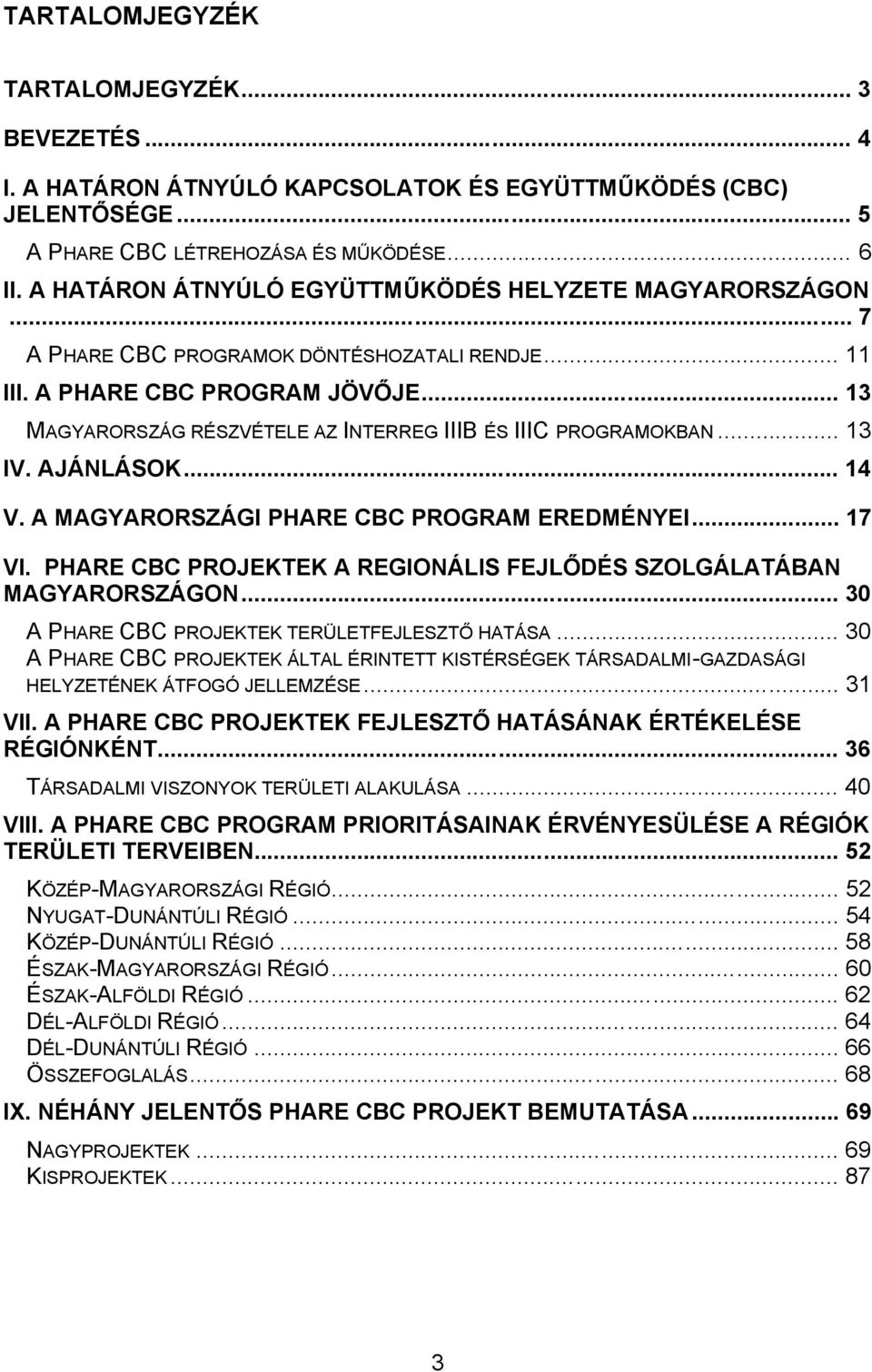 .. 13 MAGYARORSZÁG RÉSZVÉTELE AZ INTERREG IIIB ÉS IIIC PROGRAMOKBAN... 13 IV. AJÁNLÁSOK... 14 V. A MAGYARORSZÁGI PHARE CBC PROGRAM EREDMÉNYEI... 17 VI.