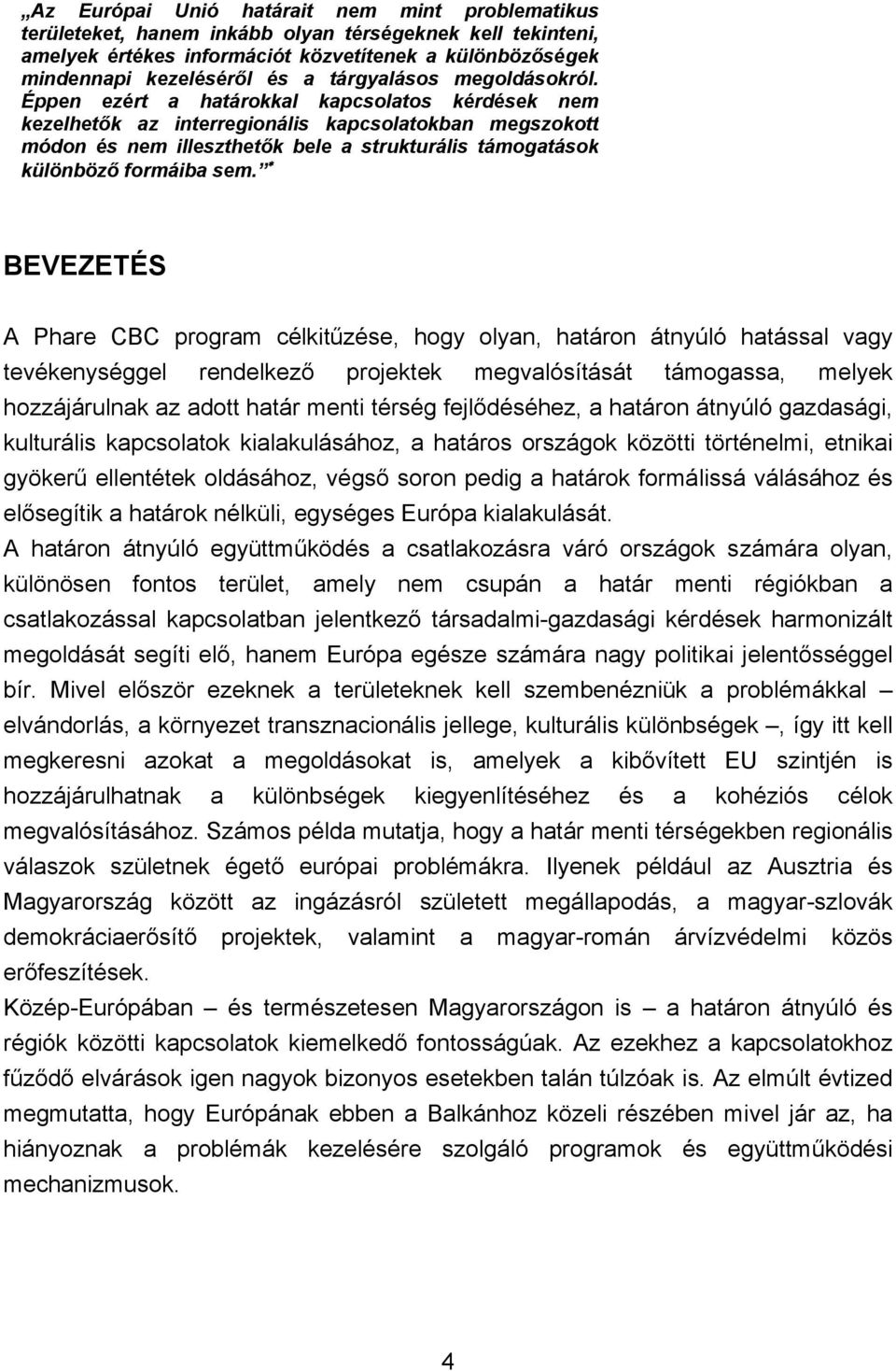 Éppen ezért a határokkal kapcsolatos kérdések nem kezelhetők az interregionális kapcsolatokban megszokott módon és nem illeszthetők bele a strukturális támogatások különböző formáiba sem.