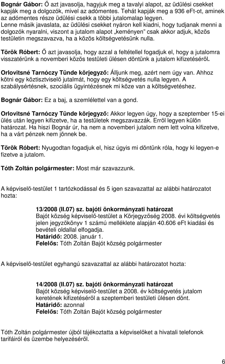 Lenne másik javaslata, az üdülési csekket nyáron kell kiadni, hogy tudjanak menni a dolgozók nyaralni, viszont a jutalom alapot keményen csak akkor adjuk, közös testületin megszavazva, ha a közös