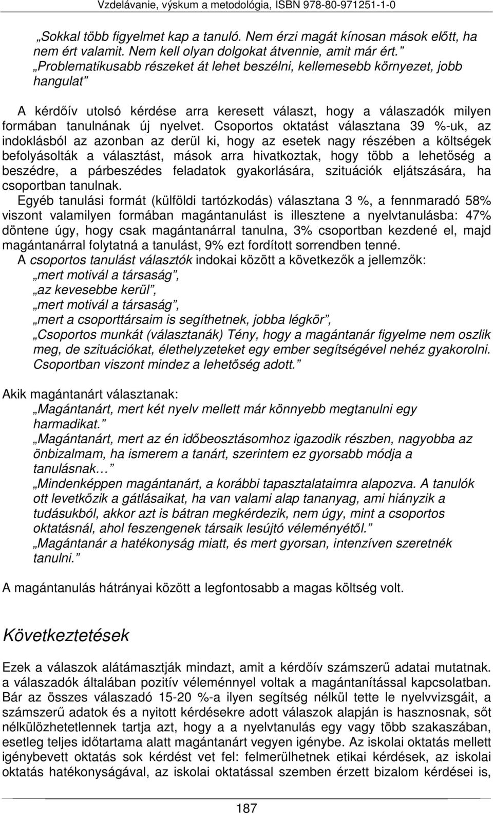 Csoportos oktatást választana 39 %-uk, az indoklásból az azonban az derül ki, hogy az esetek nagy részében a költségek befolyásolták a választást, mások arra hivatkoztak, hogy több a lehetőség a