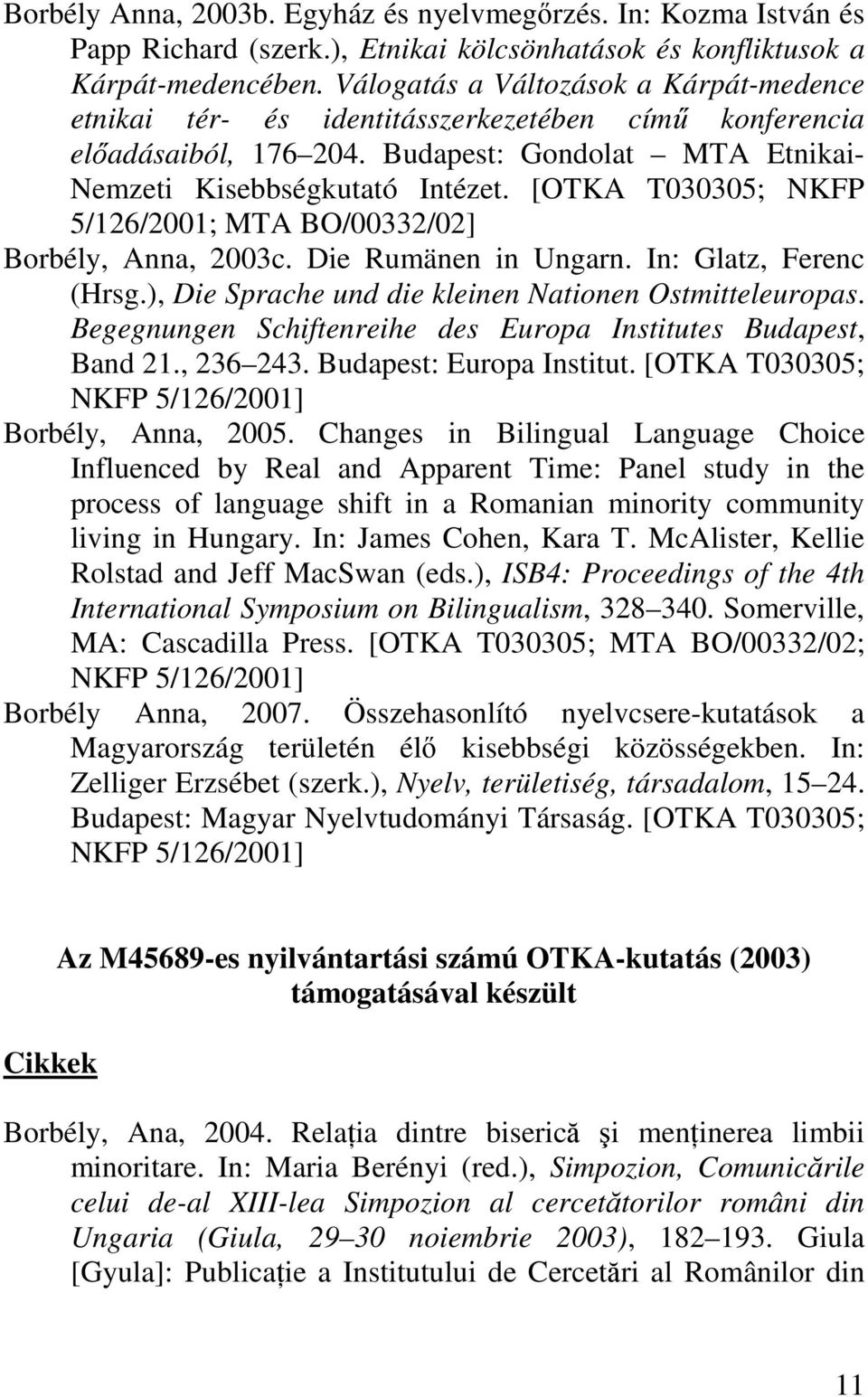 [OTKA T030305; NKFP 5/126/2001; MTA BO/00332/02] Borbély, Anna, 2003c. Die Rumänen in Ungarn. In: Glatz, Ferenc (Hrsg.), Die Sprache und die kleinen Nationen Ostmitteleuropas.