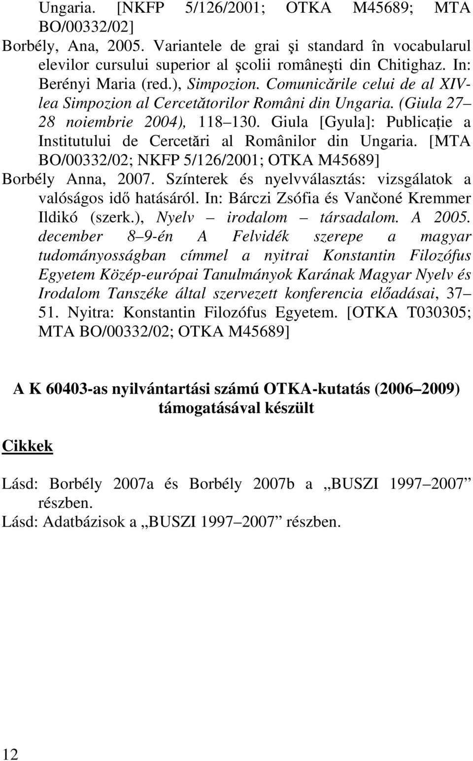 Giula [Gyula]: PublicaŃie a Institutului de Cercetări al Românilor din Ungaria. [MTA BO/00332/02; NKFP 5/126/2001; OTKA M45689] Borbély Anna, 2007.