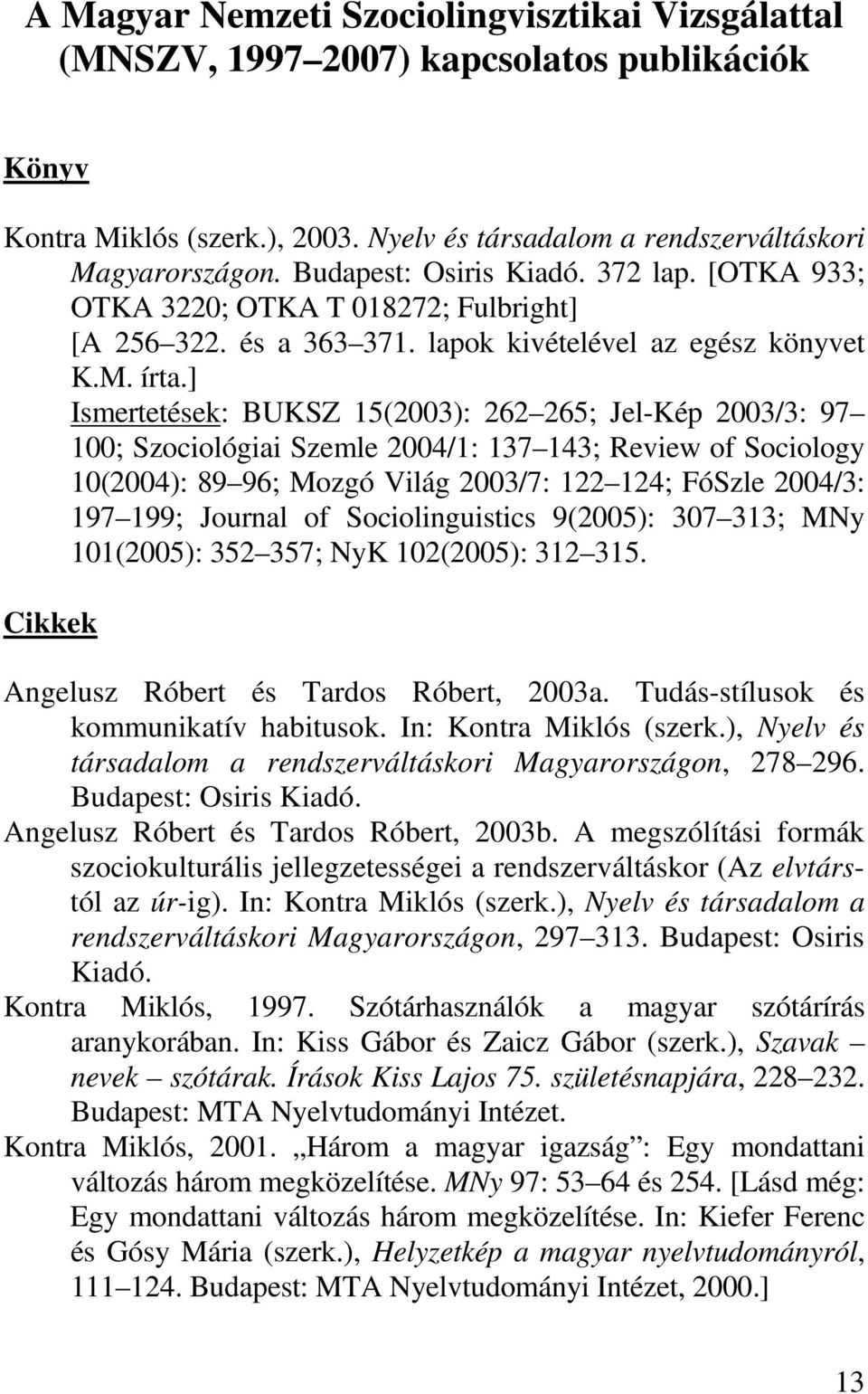 ] Ismertetések: BUKSZ 15(2003): 262 265; Jel-Kép 2003/3: 97 100; Szociológiai Szemle 2004/1: 137 143; Review of Sociology 10(2004): 89 96; Mozgó Világ 2003/7: 122 124; FóSzle 2004/3: 197 199; Journal