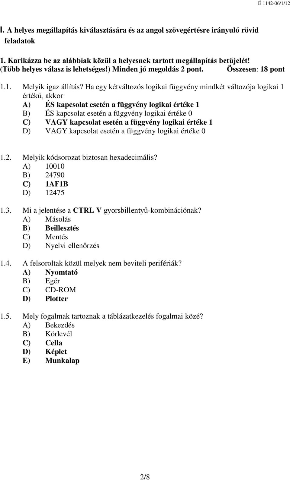 Ha egy kétváltozós logikai függvény mindkét változója logikai 1 értékű, akkor: A) ÉS kapcsolat esetén a függvény logikai értéke 1 B) ÉS kapcsolat esetén a függvény logikai értéke 0 C) VAGY kapcsolat