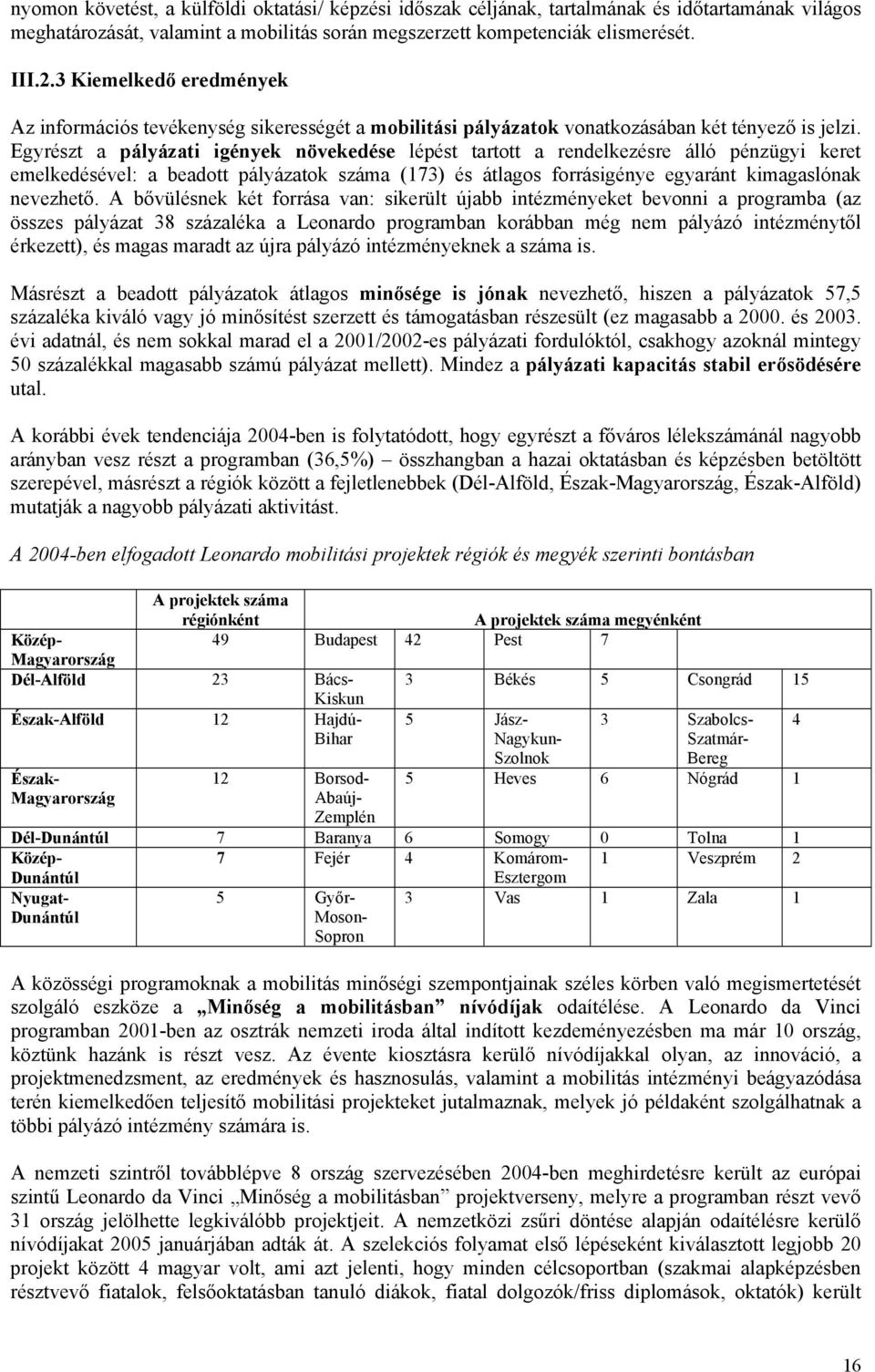 Egyrészt a pályázati igények növekedése lépést tartott a rendelkezésre álló pénzügyi keret emelkedésével: a beadott pályázatok száma (173) és átlagos forrásigénye egyaránt kimagaslónak nevezhető.