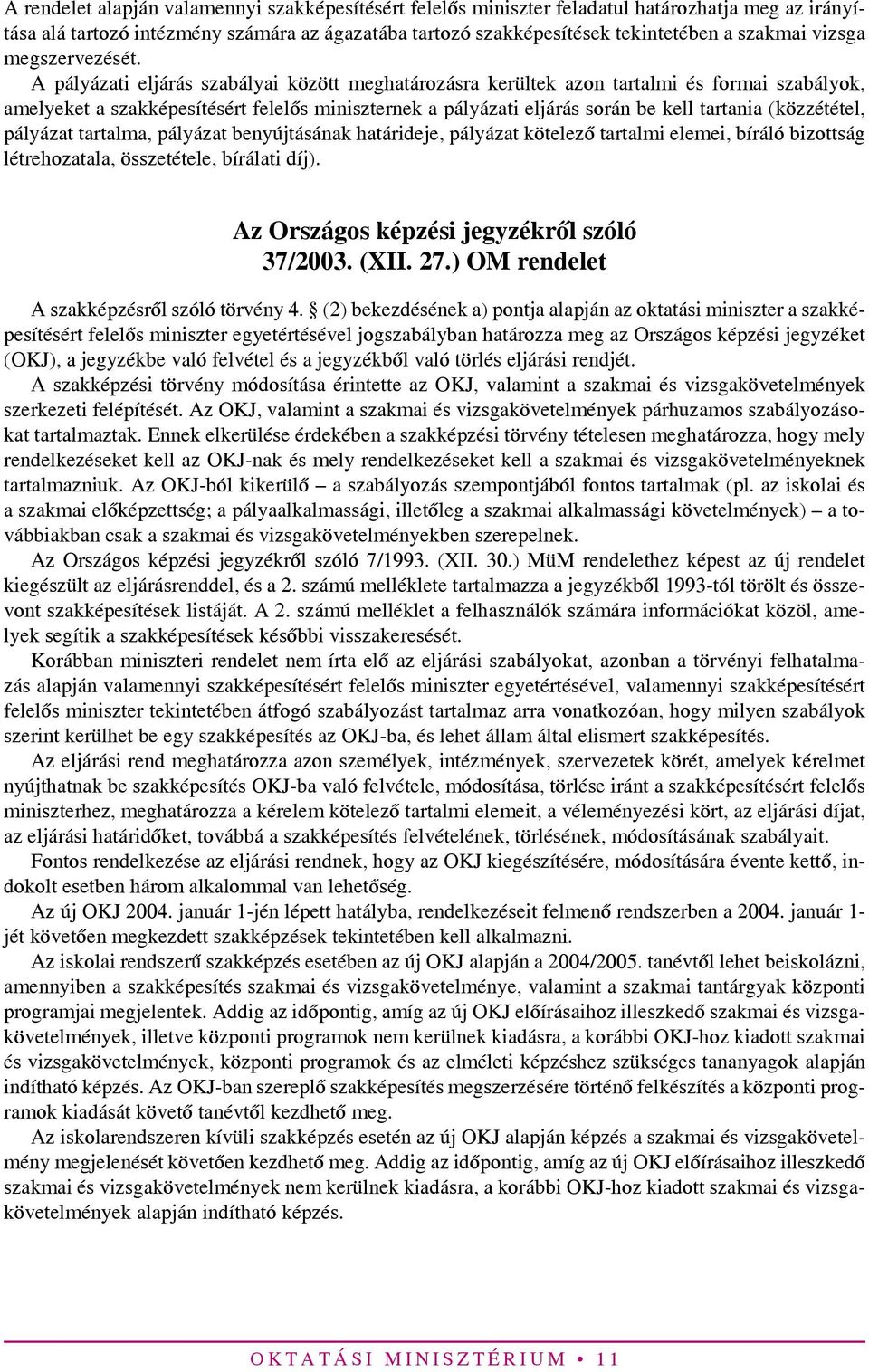 A pályázati eljárás szabályai között meghatározásra kerültek azon tartalmi és formai szabályok, amelyeket a szakképesítésért felelős miniszternek a pályázati eljárás során be kell tartania