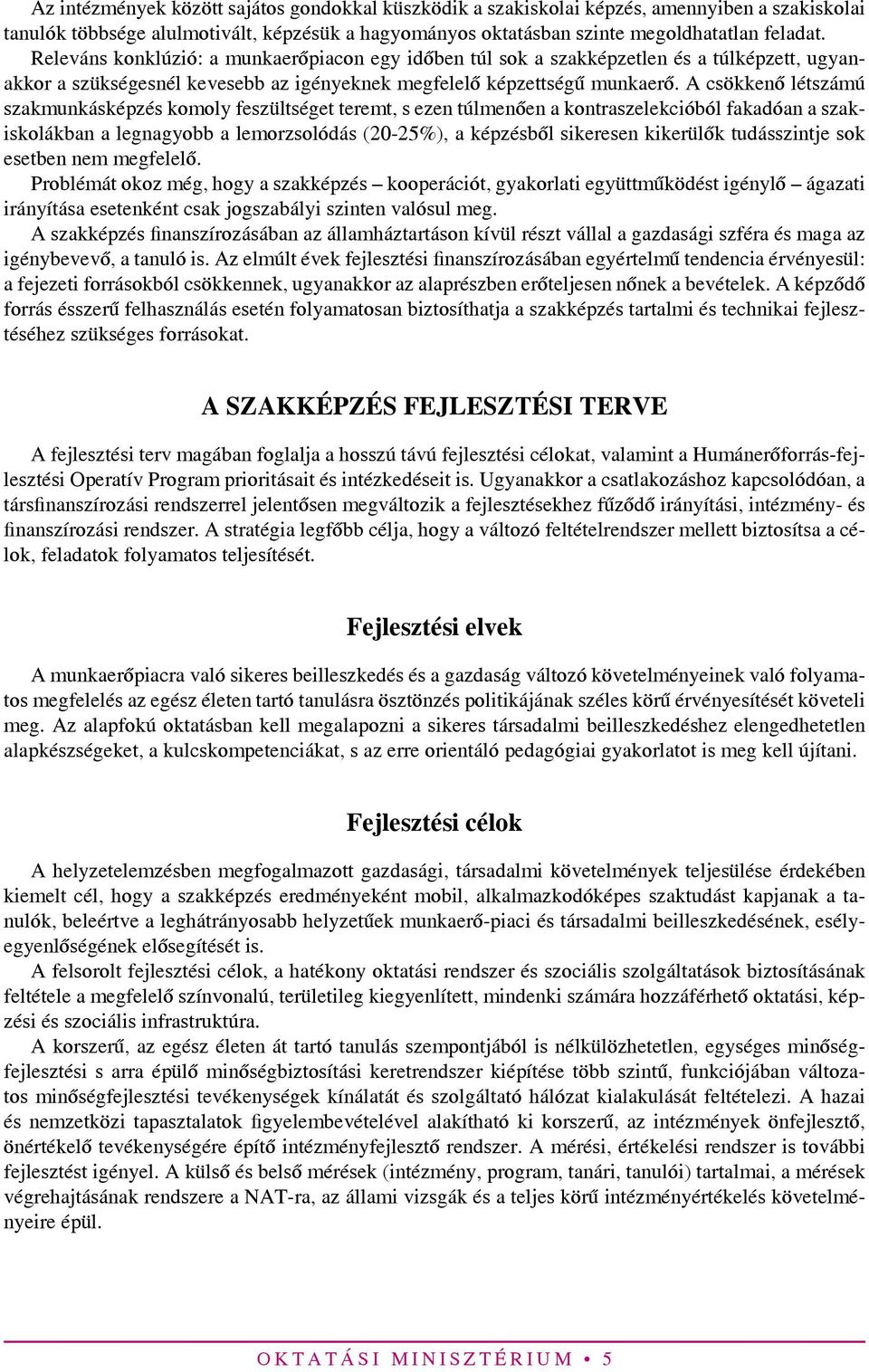 A csökkenő létszámú szakmunkásképzés komoly feszültséget teremt, s ezen túlmenően a kontraszelekcióból fakadóan a szakiskolákban a legnagyobb a lemorzsolódás (20-25%), a képzésből sikeresen kikerülők