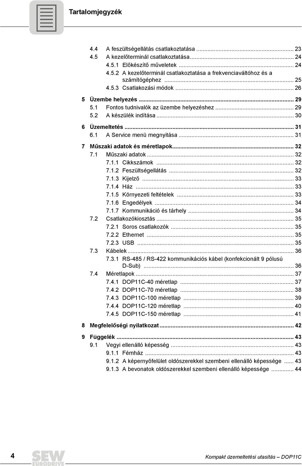 .. 31 7 Műszaki adatok és méretlapok... 32 7.1 Műszaki adatok... 32 7.1.1 Cikkszámok... 32 7.1.2 Feszültségellátás... 32 7.1.3 Kijelző... 33 7.1.4 Ház... 33 7.1.5 Környezeti feltételek... 33 7.1.6 Engedélyek.