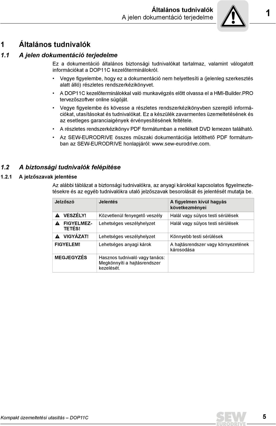 Vegye figyelembe, hogy ez a dokumentáció nem helyettesíti a (jelenleg szerkesztés alatt álló) részletes rendszerkézikönyvet.