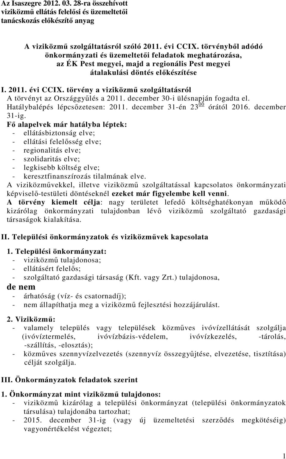 törvény a viziközmő szolgáltatásról A törvényt az Országgyőlés a 2011. december 30-i ülésnapján fogadta el. Hatálybalépés lépcsızetesen: 2011. december 31-én 23 00 órától 2016. december 31-ig.