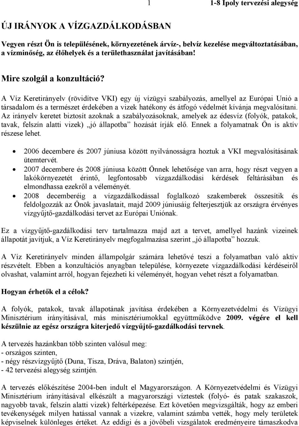 A Víz Keretirányelv (rövidítve VKI) egy új vízügyi szabályozás, amellyel az Európai Unió a társadalom és a természet érdekében a vizek hatékony és átfogó védelmét kívánja megvalósítani.