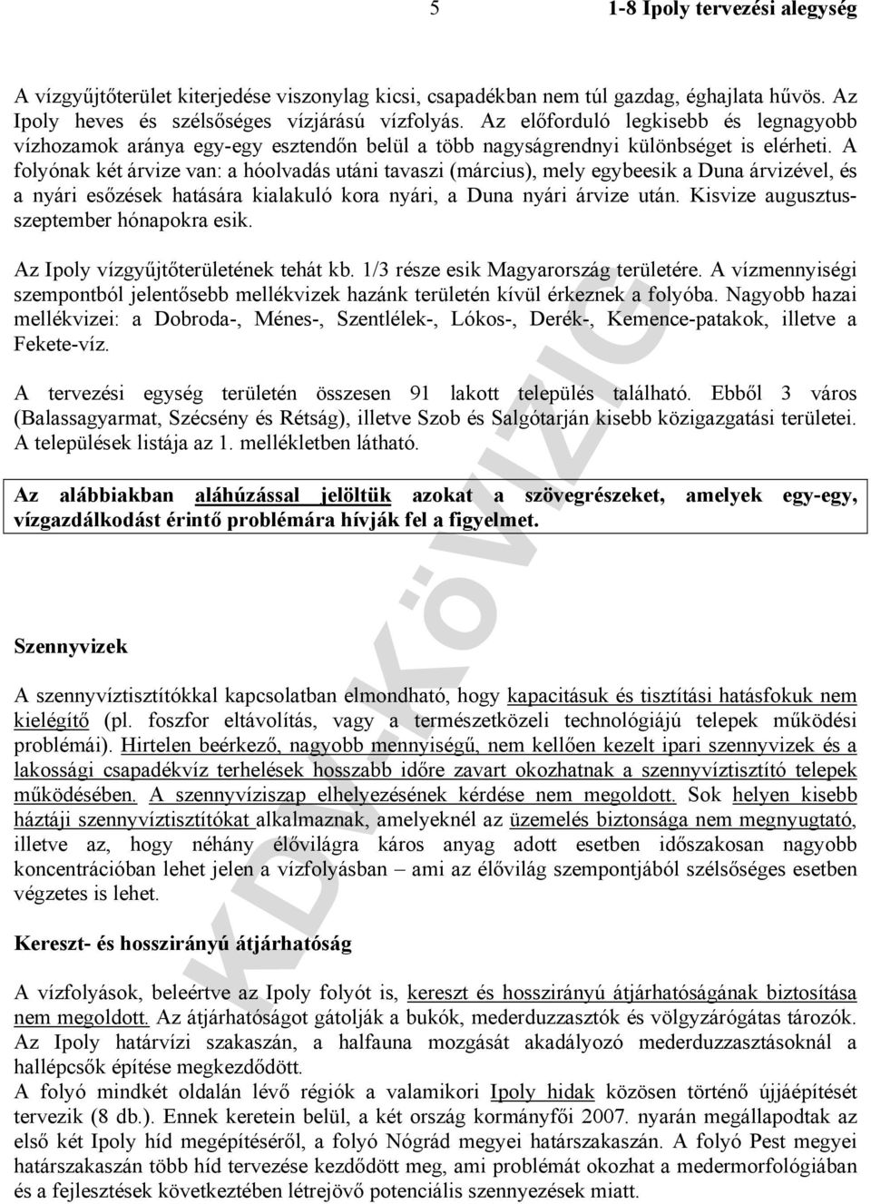 A folyónak két árvize van: a hóolvadás utáni tavaszi (március), mely egybeesik a Duna árvizével, és a nyári esőzések hatására kialakuló kora nyári, a Duna nyári árvize után.