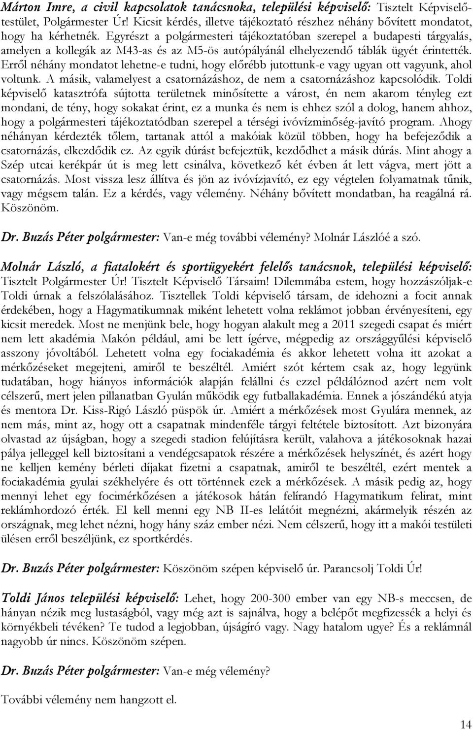 Erről néhány mondatot lehetne-e tudni, hogy előrébb jutottunk-e vagy ugyan ott vagyunk, ahol voltunk. A másik, valamelyest a csatornázáshoz, de nem a csatornázáshoz kapcsolódik.