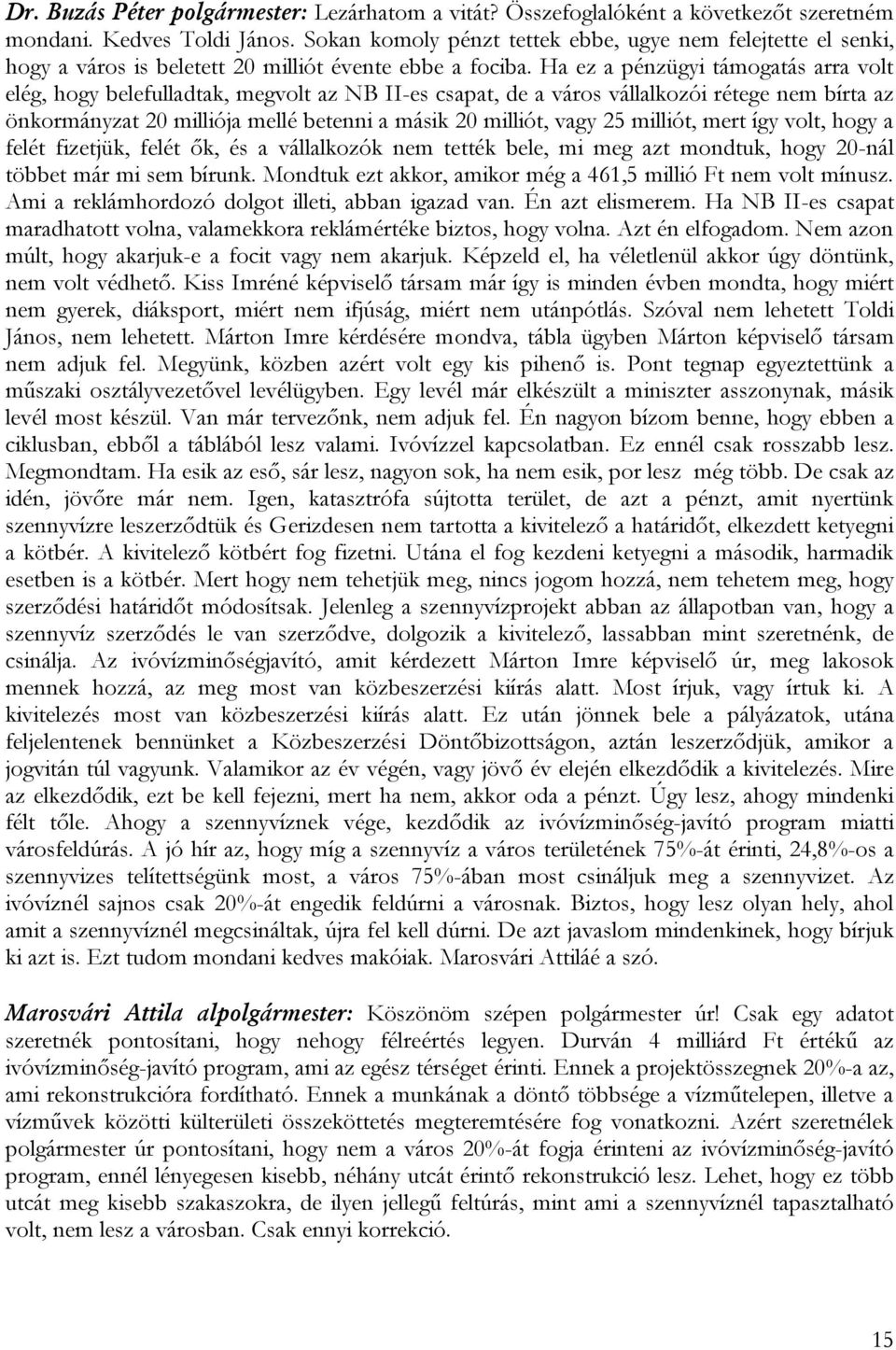 Ha ez a pénzügyi támogatás arra volt elég, hogy belefulladtak, megvolt az NB II-es csapat, de a város vállalkozói rétege nem bírta az önkormányzat 20 milliója mellé betenni a másik 20 milliót, vagy