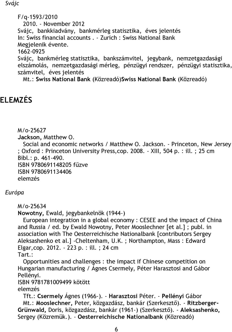 számvitel, éves jelentés Mt.: Swiss National Bank (Közreadó)Swiss National Bank (Közreadó) ELEMZÉS Európa M/o-25627 Jackson, Matthew O. Social and economic networks / Matthew O. Jackson. - Princeton, New Jersey ; Oxford : Princeton University Press,cop.