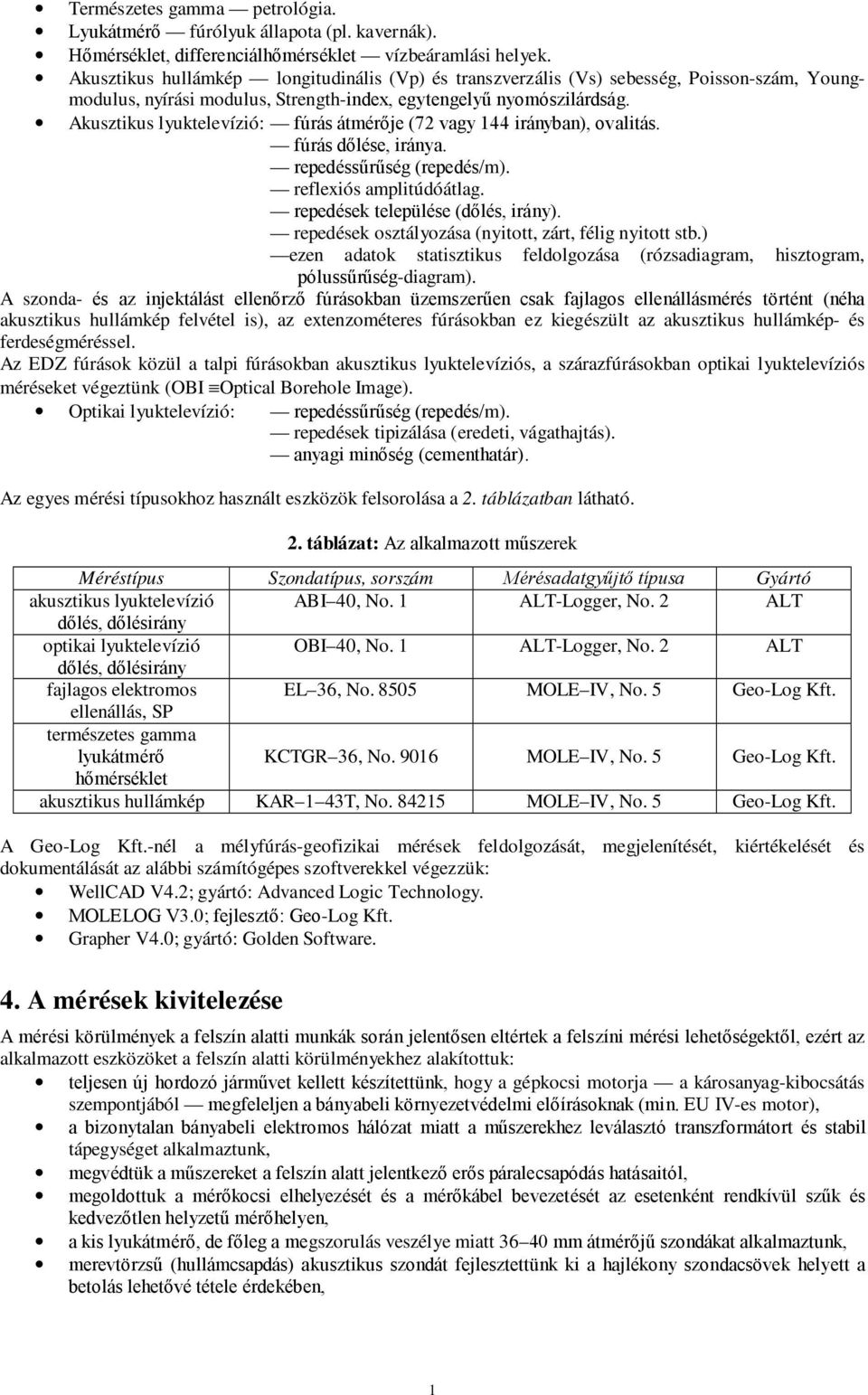 Akusztikus lyuktelevízió: fúrás átmérője (72 vagy 144 irányban), ovalitás. fúrás dőlése, iránya. repedéssűrűség (repedés/m). reflexiós amplitúdóátlag. repedések települése (dőlés, irány).