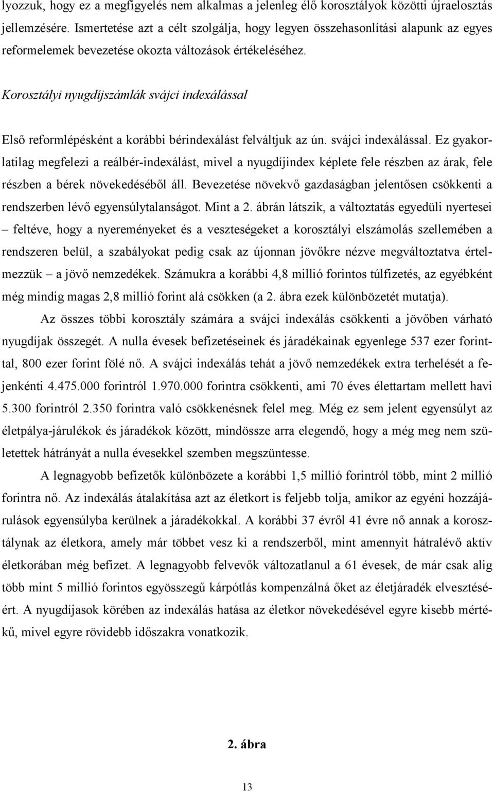 Korosztályi nyugdíjszámlák svájci indexálással Első reformlépésként a korábbi bérindexálást felváltjuk az ún. svájci indexálással. Ez gyakorlatilag megfelezi a reálbér-indexálást, mivel a nyugdíjindex képlete fele részben az árak, fele részben a bérek növekedéséből áll.