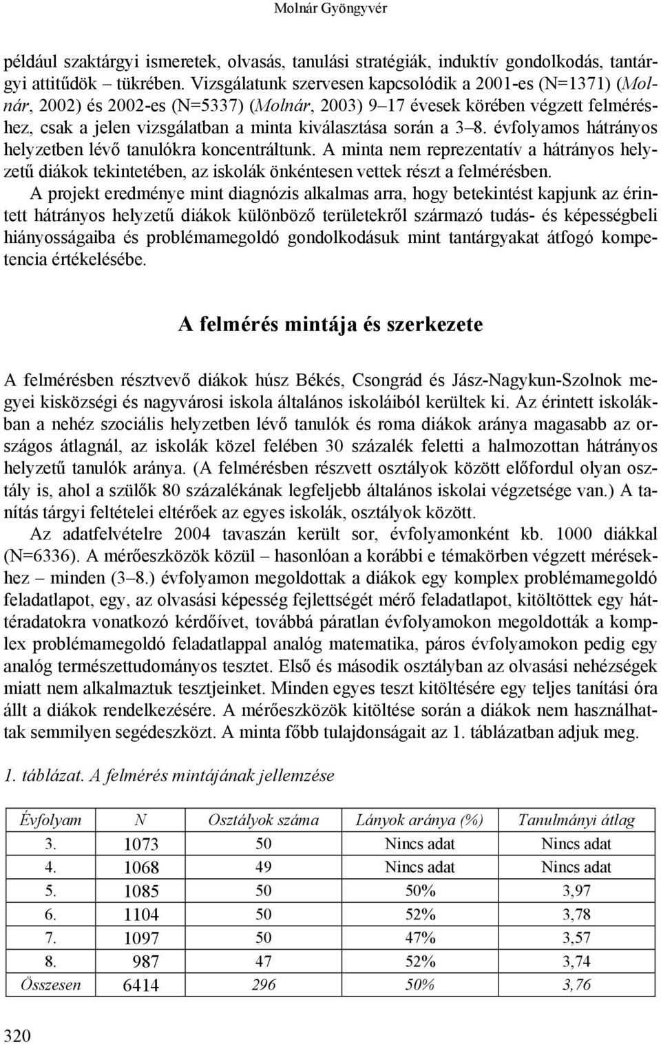 3 8. évfolyamos hátrányos helyzetben lévő tanulókra koncentráltunk. A minta nem reprezentatív a hátrányos helyzetű diákok tekintetében, az iskolák önkéntesen vettek részt a felmérésben.