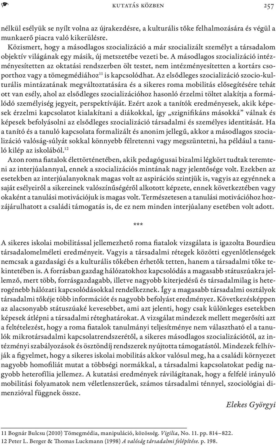 A másodlagos szocializáció intézményesítetten az oktatási rendszerben ölt testet, nem intézményesítetten a kortárs csoporthoz vagy a tömegmédiához 11 is kapcsolódhat.