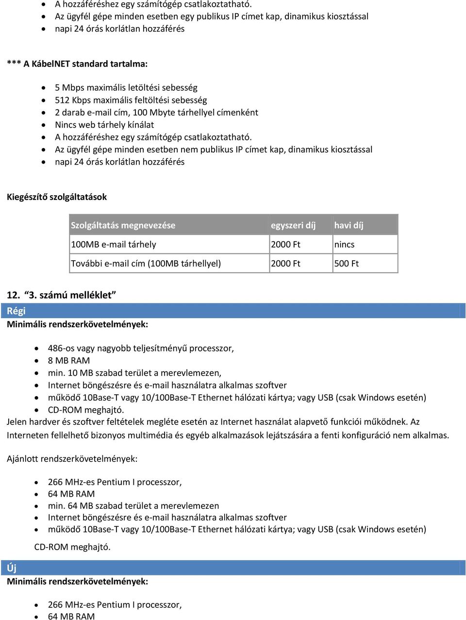 maximális feltöltési sebesség 2 darab e-mail cím, 100 Mbyte tárhellyel címenként Nincs web tárhely kínálat  Az ügyfél gépe minden esetben nem publikus IP címet kap, dinamikus kiosztással napi 24 órás