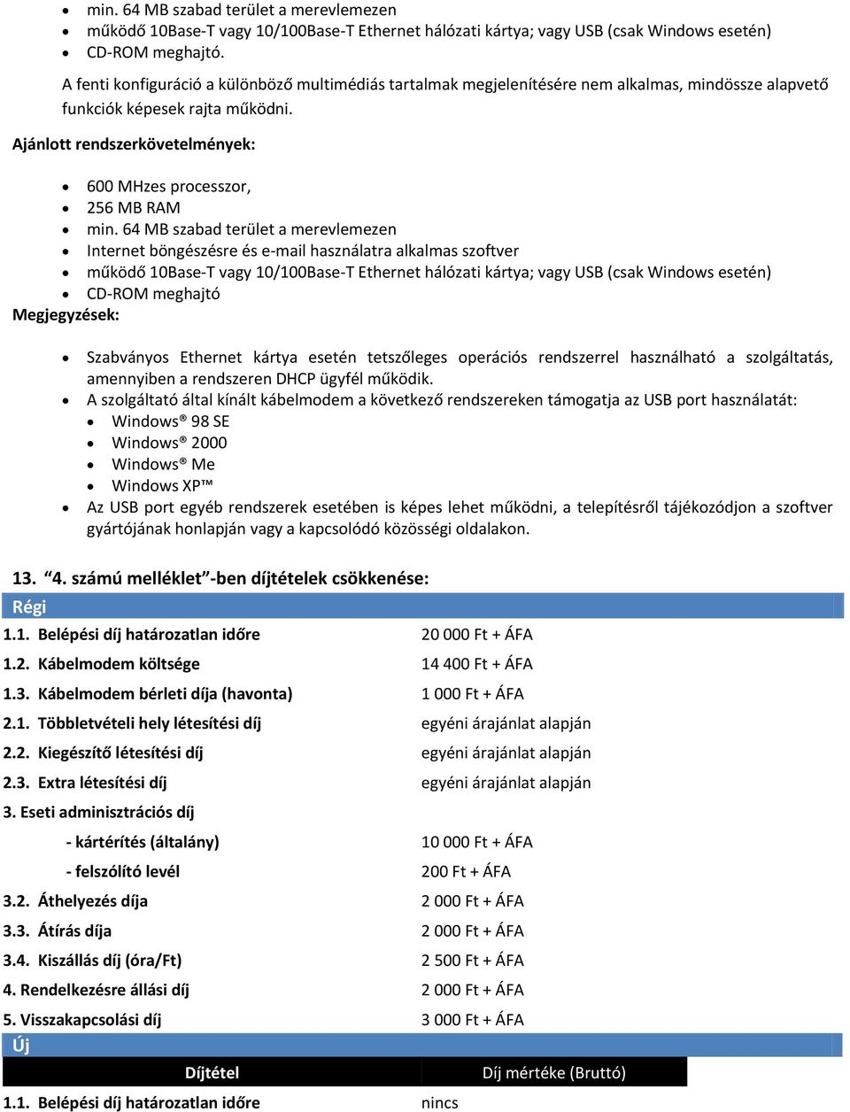 Ajánlott rendszerkövetelmények: 600 MHzes processzor, 256 MB RAM min.