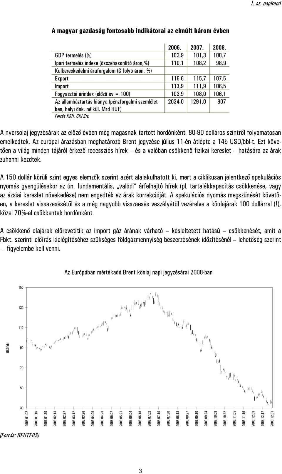 Fogyasztói árindex (előző év = 100) 103,9 108,0 106,1 Az államháztartás hiánya (pénzforgalmi szemléletben, helyi önk. nélkül, Mrd HUF) 2034,0 1291,0 907 Forrás KSH, GKI Zrt.