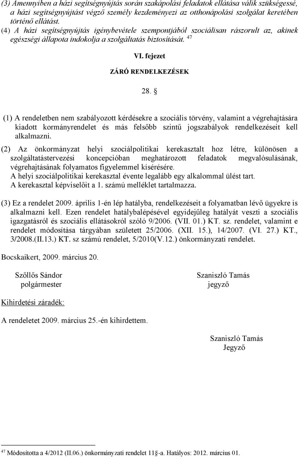 (1) A rendeletben nem szabályozott kérdésekre a szociális törvény, valamint a végrehajtására kiadott kormányrendelet és más felsőbb szintű jogszabályok rendelkezéseit kell alkalmazni.