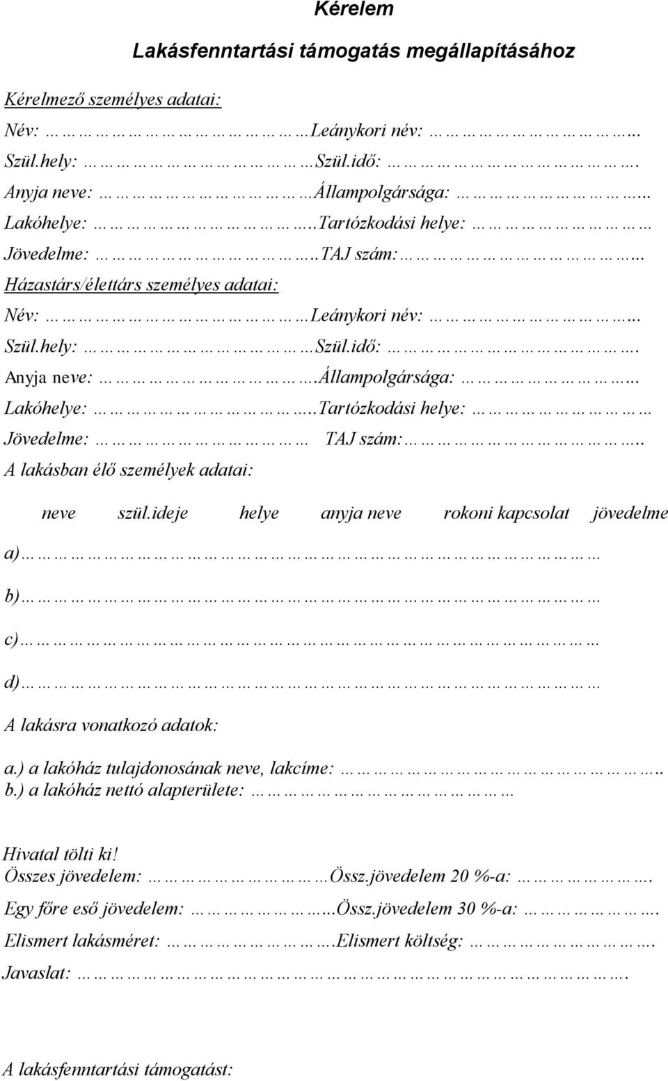 .Tartózkodási helye: Jövedelme: TAJ szám:.. A lakásban élő személyek adatai: neve szül.ideje helye anyja neve rokoni kapcsolat jövedelme a) b) c) d) A lakásra vonatkozó adatok: a.