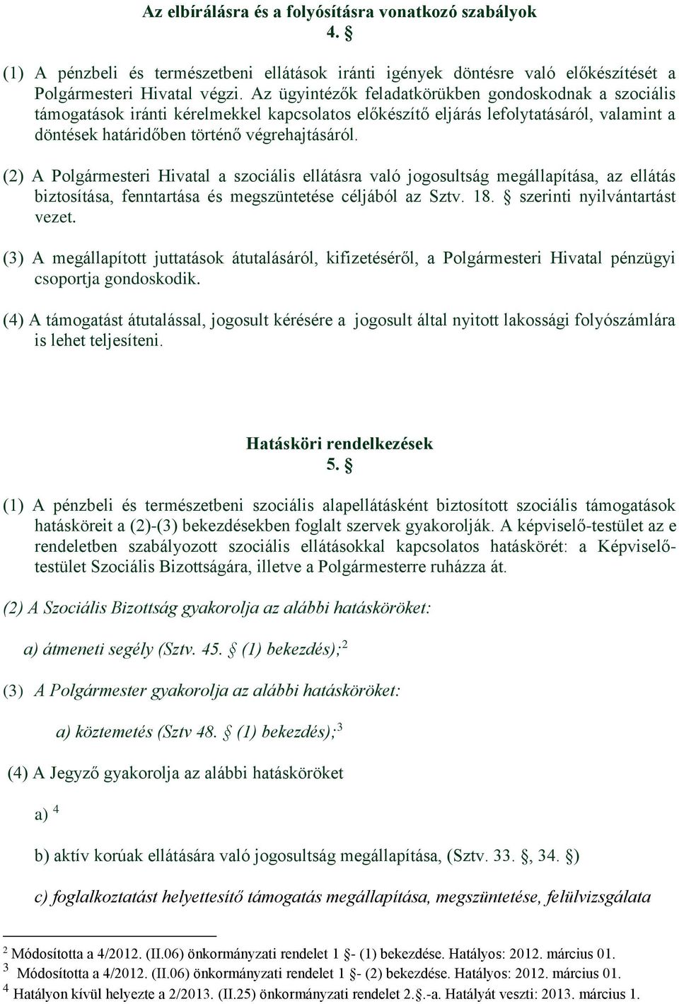 (2) A Polgármesteri Hivatal a szociális ellátásra való jogosultság megállapítása, az ellátás biztosítása, fenntartása és megszüntetése céljából az Sztv. 18. szerinti nyilvántartást vezet.