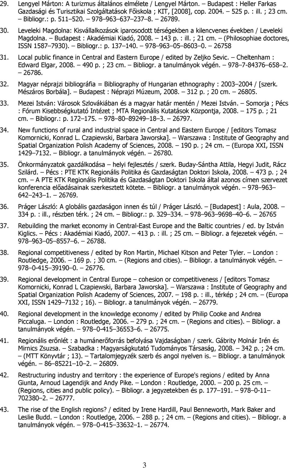 ; 21 cm. (Philosophiae doctores, ISSN 1587 7930). Bibliogr.: p. 137 140. 978 963 05 8603 0. 26758 31. Local public finance in Central and Eastern Europe / edited by Zeljko Sevic.