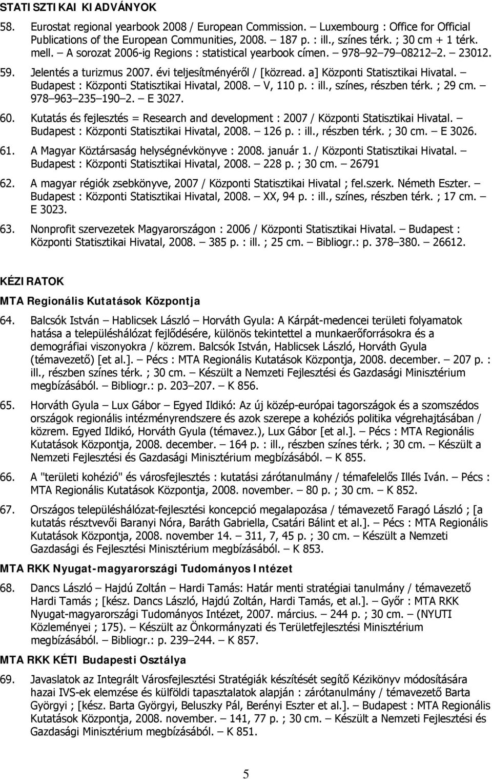 a] Központi Statisztikai Hivatal. Budapest : Központi Statisztikai Hivatal, 2008. V, 110 p. : ill., színes, részben térk. ; 29 cm. 978 963 235 190 2. E 3027. 60.