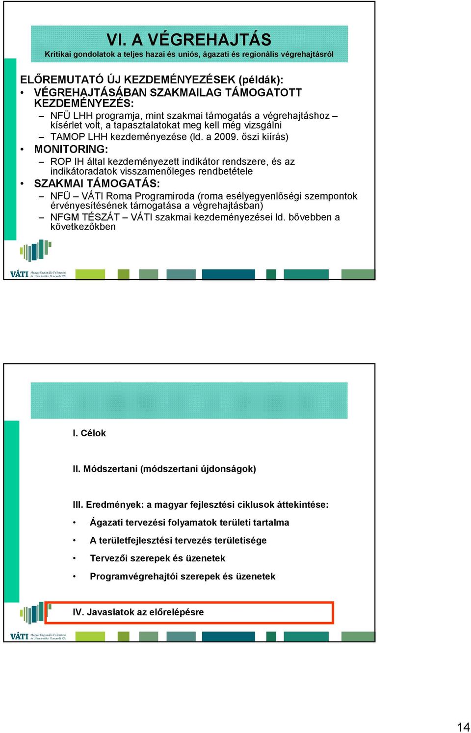 őszi kiírás) MONITORING: ROP IH által kezdeményezett indikátor rendszere, és az indikátoradatok visszamenőleges rendbetétele SZAKMAI TÁMOGATÁS: NFÜ VÁTI Roma Programiroda (roma esélyegyenlőségi