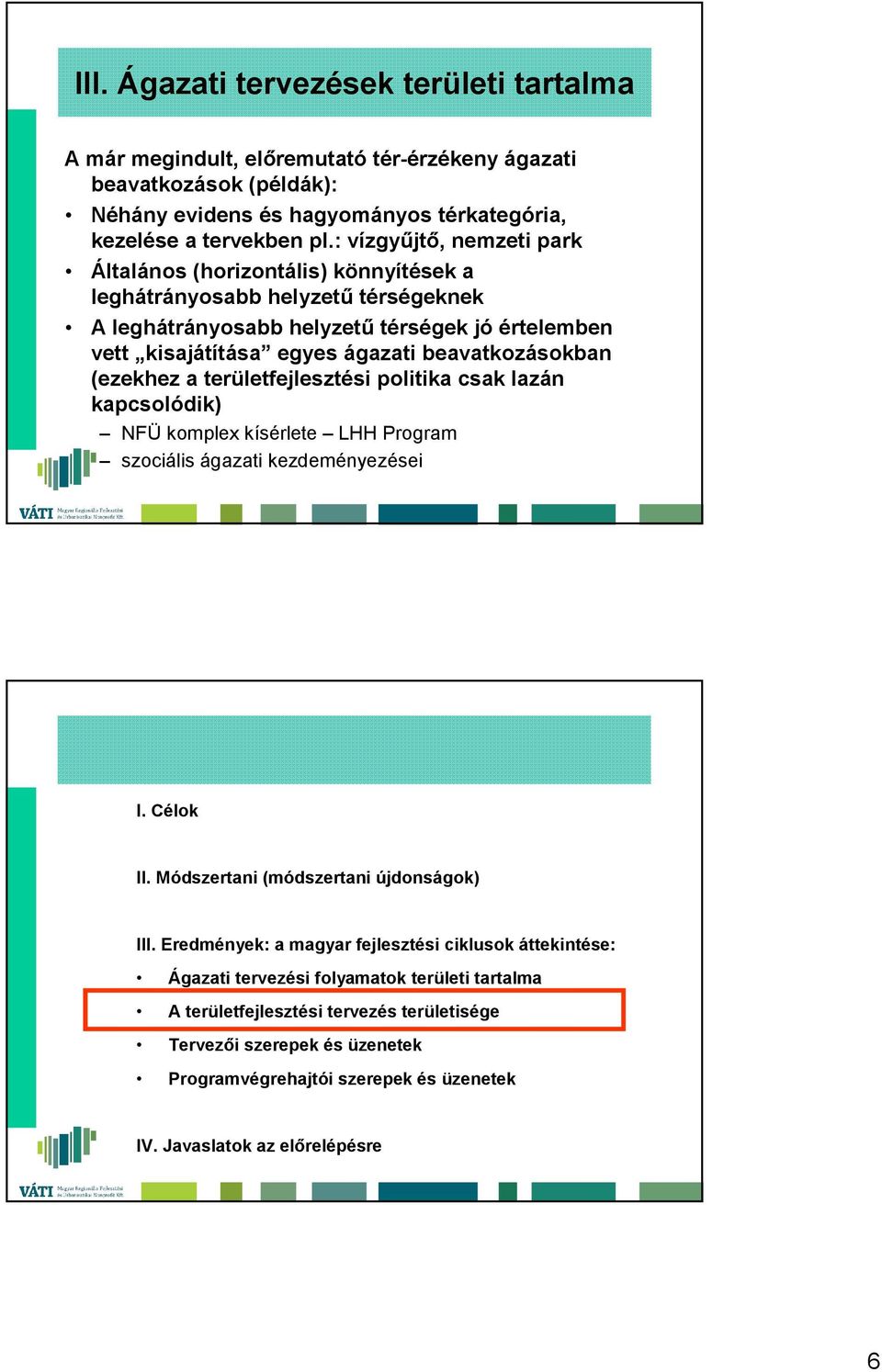 beavatkozásokban (ezekhez a területfejlesztési politika csak lazán kapcsolódik) NFÜ komplex kísérlete LHH Program szociális ágazati kezdeményezései I. Célok II.