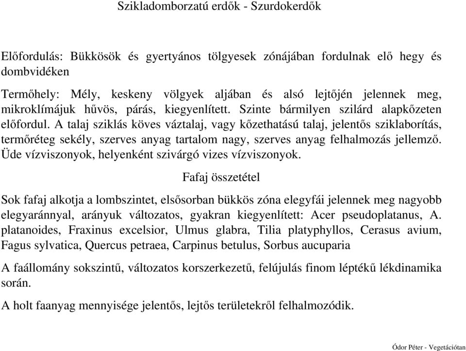 A talaj sziklás köves váztalaj, vagy kőzethatású talaj, jelentős sziklaborítás, termőréteg sekély, szerves anyag tartalom nagy, szerves anyag felhalmozás jellemző.