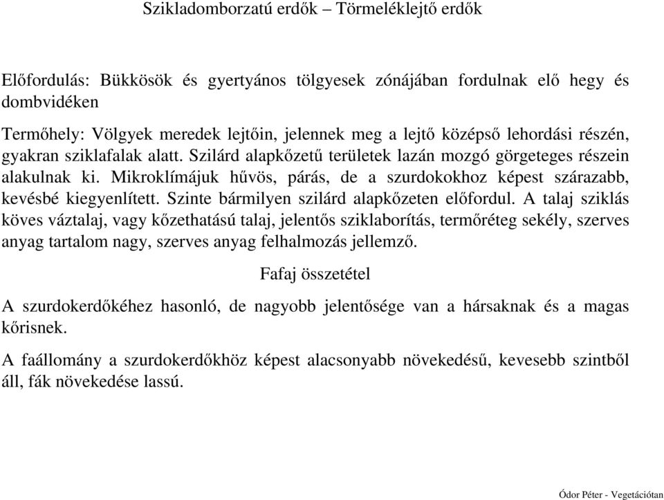 Mikroklímájuk hűvös, párás, de a szurdokokhoz képest szárazabb, kevésbé kiegyenlített. Szinte bármilyen szilárd alapkőzeten előfordul.