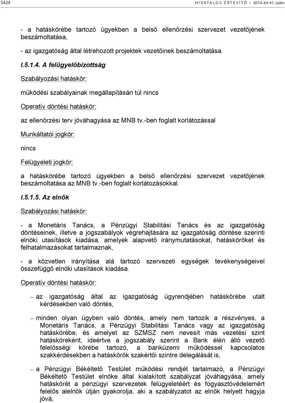 A felügyelőbizottság Szabályozási hatáskör: működési szabályainak megállapításán túl nincs Operatív döntési hatáskör: az ellenőrzési terv jóváhagyása az MNB tv.