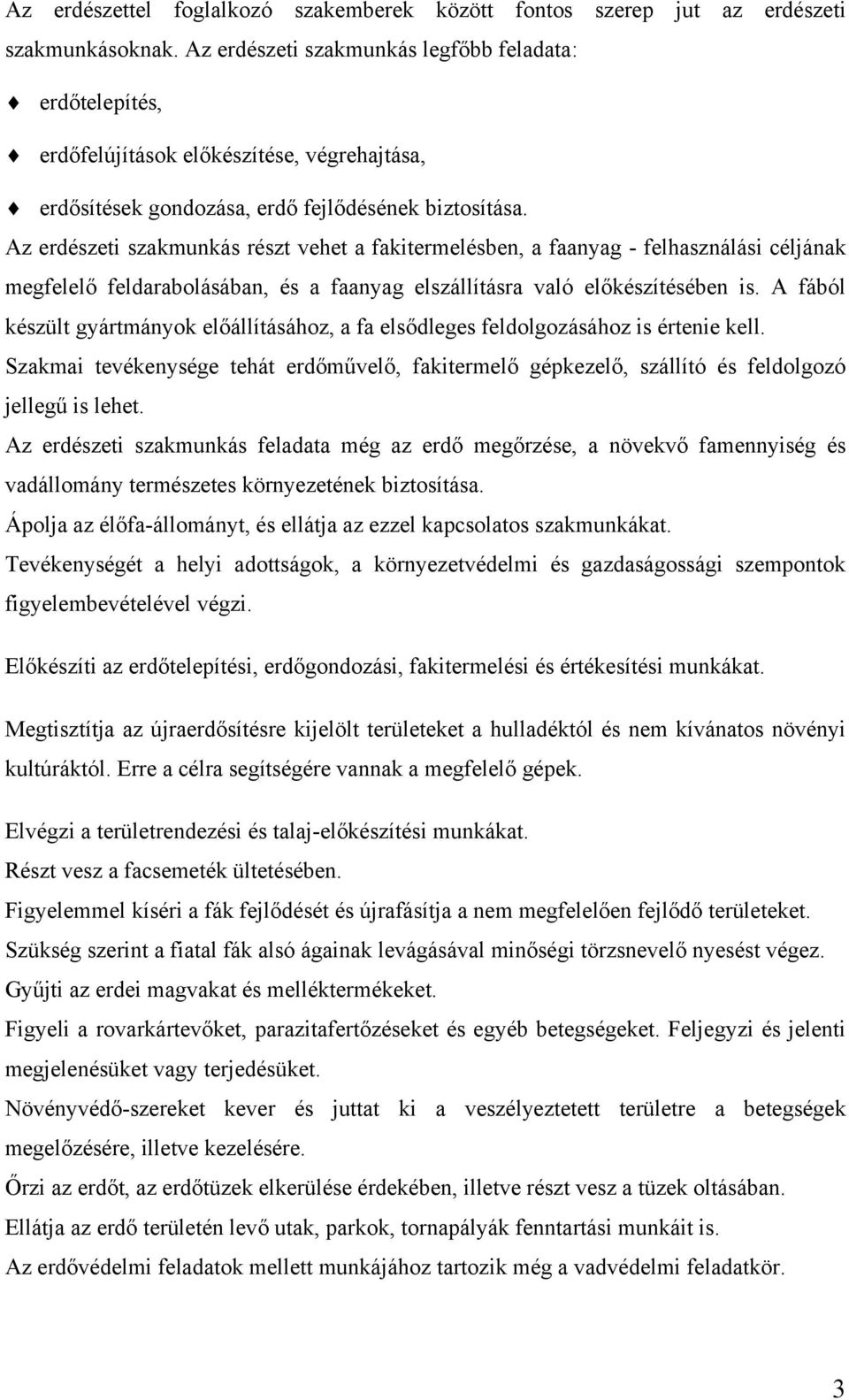 Az erdészeti szakmunkás részt vehet a fakitermelésben, a faanyag - felhasználási céljának megfelelő feldarabolásában, és a faanyag elszállításra való előkészítésében is.