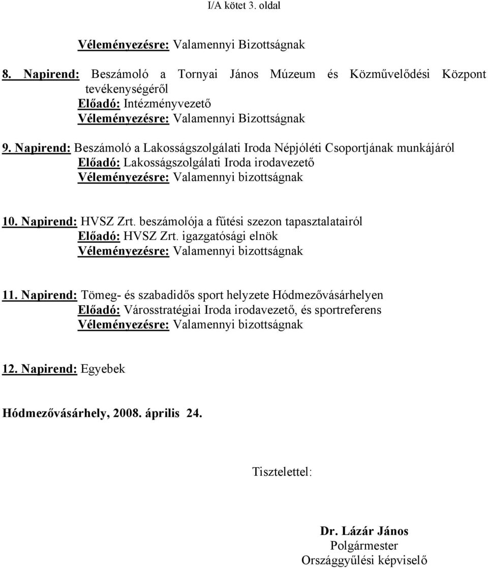 Napirend: Beszámoló a Lakosságszolgálati Iroda Népjóléti Csoportjának munkájáról Előadó: Lakosságszolgálati Iroda irodavezető Véleményezésre: Valamennyi bizottságnak 10. Napirend: HVSZ Zrt.