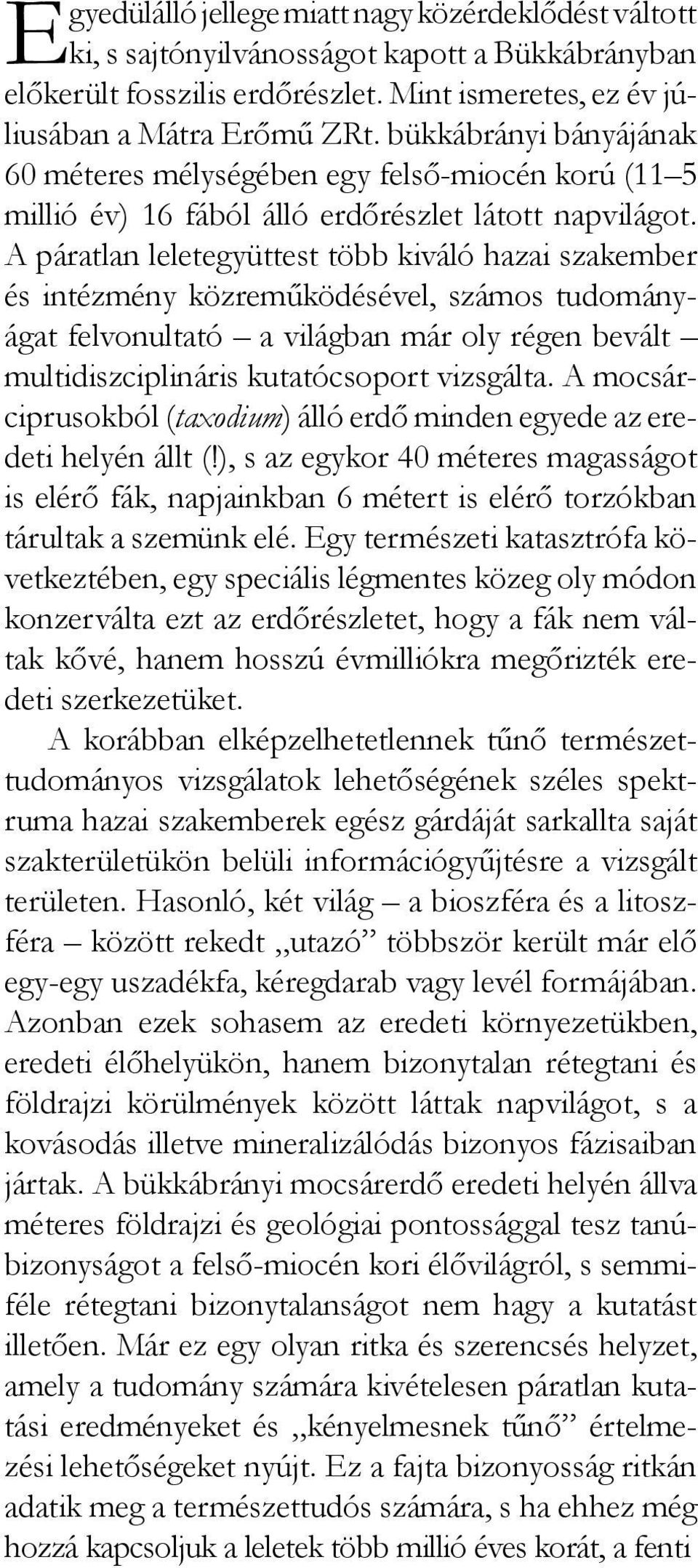 A páratlan leletegyüttest több kiváló hazai szakember és intézmény közreműködésével, számos tudományágat felvonultató a világban már oly régen bevált multidiszciplináris kutatócsoport vizsgálta.