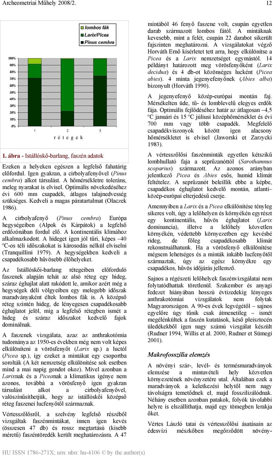 A cirbolyafenyő (Pinus cembra) Európa hegységeiben (Alpok és Kárpátok) a legfelső erdőzónában fordul elő. A kontinentális klímához alkalmazkodott.