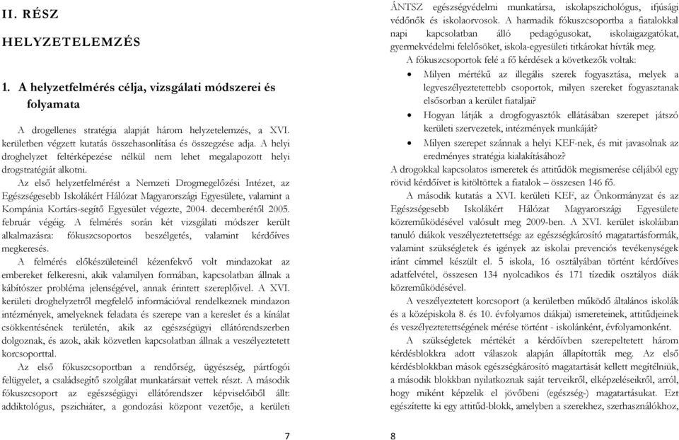 Az első helyzetfelmérést a Nemzeti Drogmegelőzési Intézet, az Egészségesebb Iskolákért Hálózat Magyarországi Egyesülete, valamint a Kompánia Kortárs-segítő Egyesület végezte, 2004. decemberétől 2005.