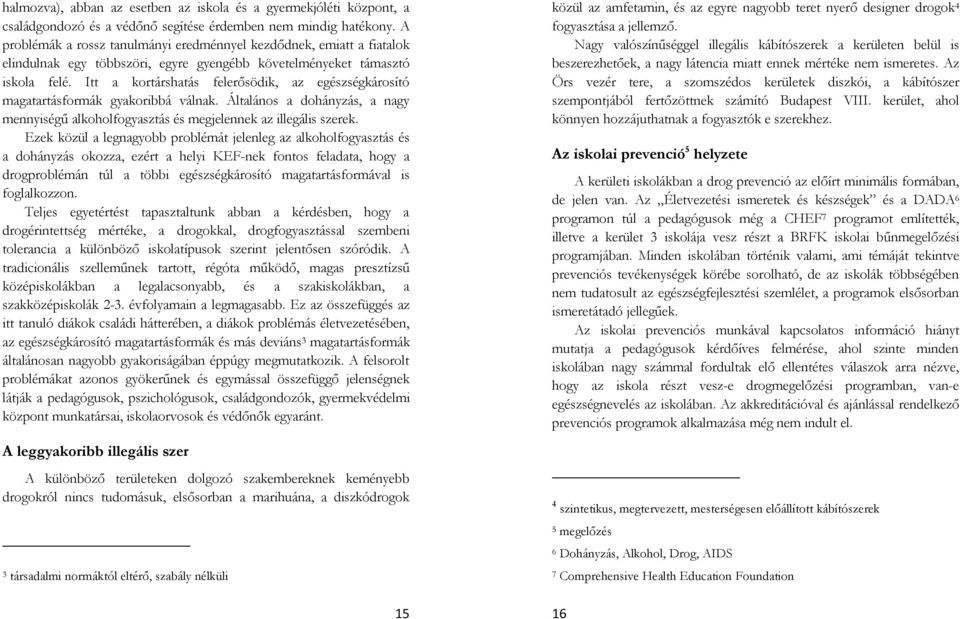 Itt a kortárshatás felerősödik, az egészségkárosító magatartásformák gyakoribbá válnak. Általános a dohányzás, a nagy mennyiségű alkoholfogyasztás és megjelennek az illegális szerek.