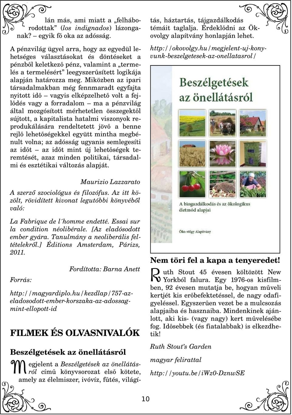 Miközben az ipari társadalmakban még fennmaradt egyfajta nyitott idő vagyis elképzelhető volt a fejlődés vagy a forradalom ma a pénzvilág által mozgósított mérhetetlen összegektől sújtott, a