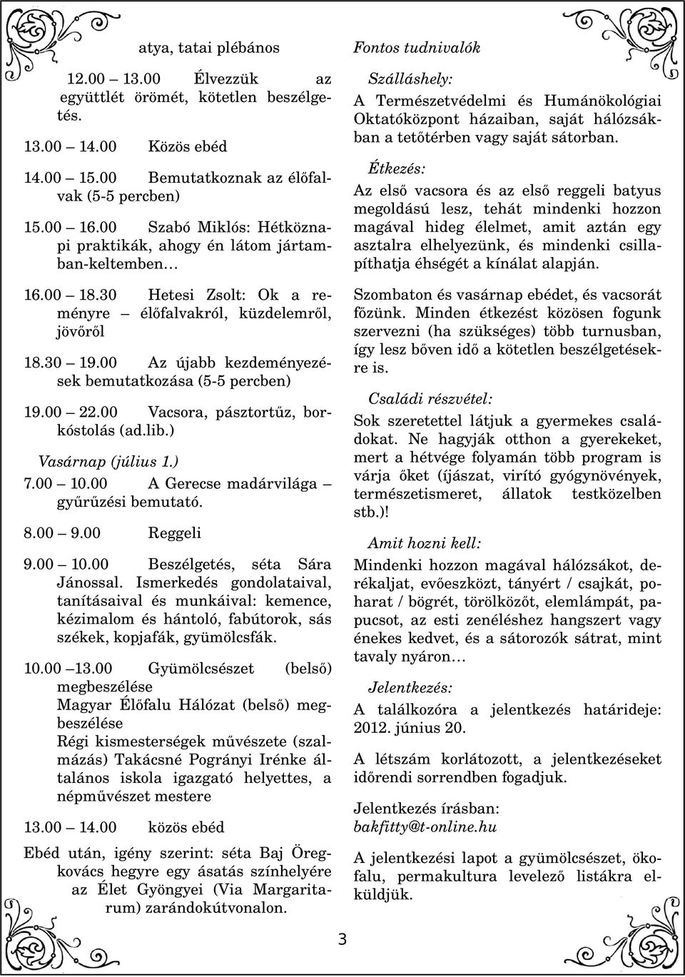 00 Az újabb kezdeményezések bemutatkozása (5 5 percben) 19.00 22.00 Vacsora, pásztortűz, borkóstolás (ad.lib.) Vasárnap (július 1.) 7.00 10.00 A Gerecse madárvilága gyűrűzési bemutató. 8.00 9.