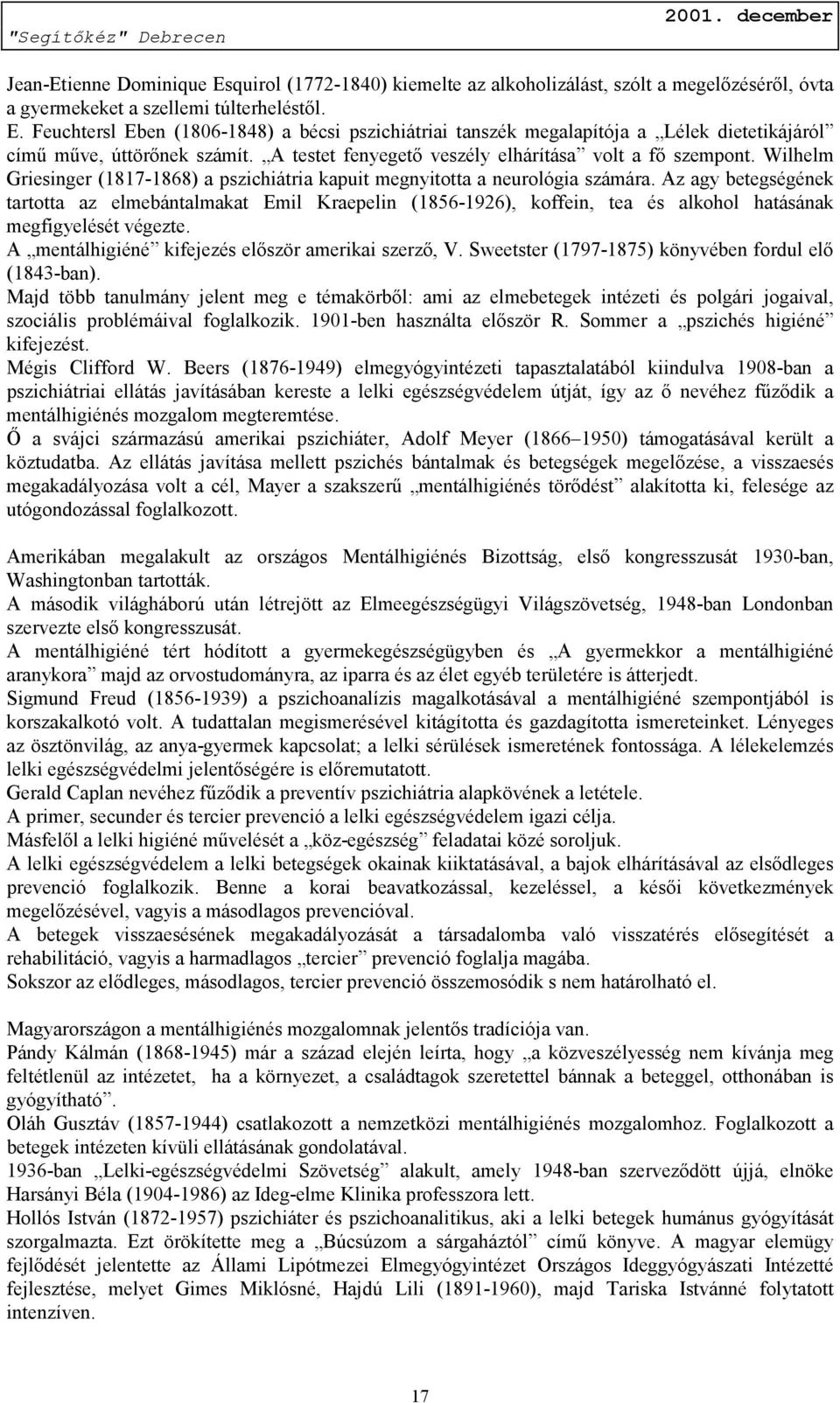 Az agy betegségének tartotta az elmebántalmakat Emil Kraepelin (1856-1926), koffein, tea és alkohol hatásának megfigyelését végezte. A mentálhigiéné kifejezés először amerikai szerző, V.